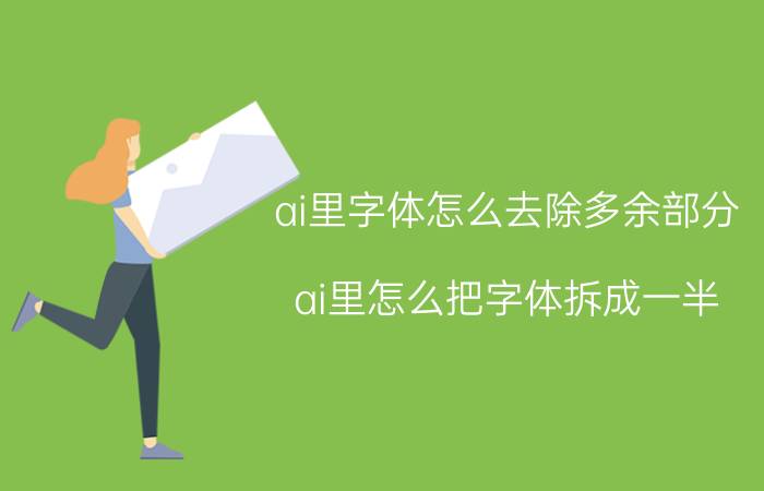 ai里字体怎么去除多余部分 ai里怎么把字体拆成一半？